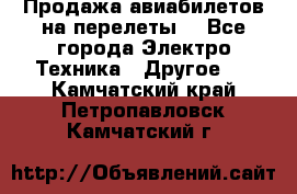 Продажа авиабилетов на перелеты  - Все города Электро-Техника » Другое   . Камчатский край,Петропавловск-Камчатский г.